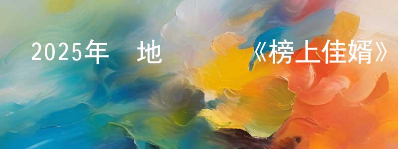 查成剛發布2025年內地電視劇《榜上佳婿》第40集[國語字幕]迅雷下載_深夜電影